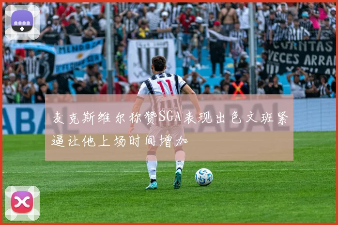 麦克斯维尔称赞SGA表现出色文班紧逼让他上场时间增加