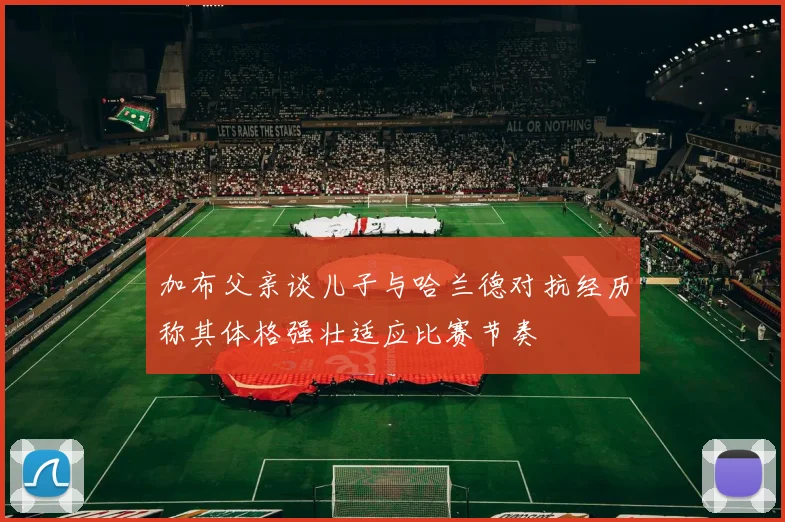 加布父亲谈儿子与哈兰德对抗经历称其体格强壮适应比赛节奏