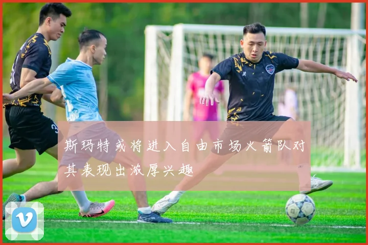 斯玛特或将进入自由市场火箭队对其表现出浓厚兴趣