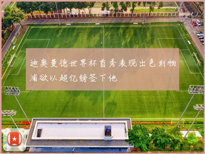 迪奥曼德世界杯首秀表现出色利物浦欲以超亿镑签下他