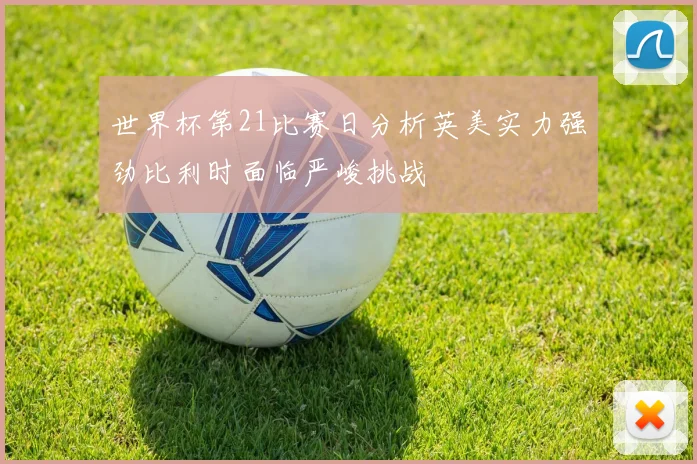 世界杯第21比赛日分析英美实力强劲比利时面临严峻挑战
