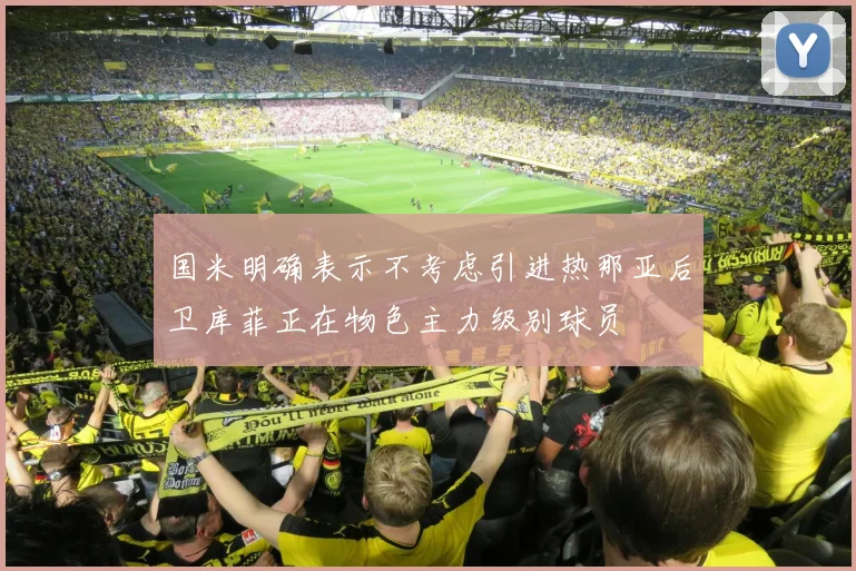 国米明确表示不考虑引进热那亚后卫库菲正在物色主力级别球员