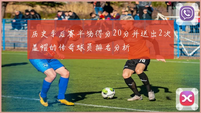历史季后赛半场得分20分并送出2次盖帽的传奇球员排名分析