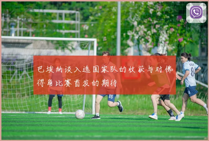 巴埃纳谈入选国家队的收获与对佛得角比赛首发的期待