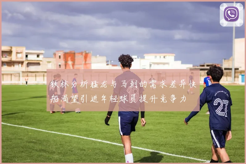 铁林分析猛龙与马刺的需求差异快船渴望引进年轻球员提升竞争力